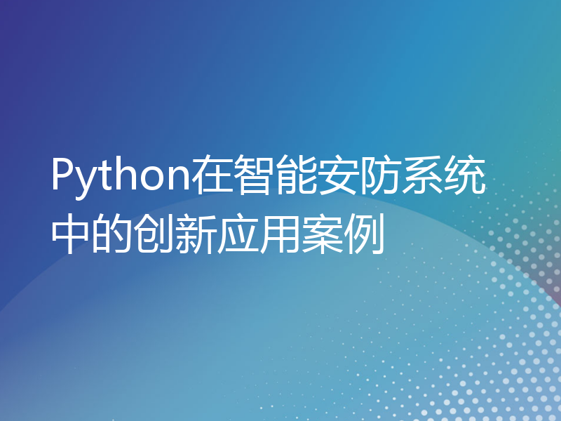 Python在智能安防系统中的创新应用案例