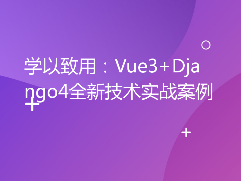 学以致用：Vue3+Django4全新技术实战案例