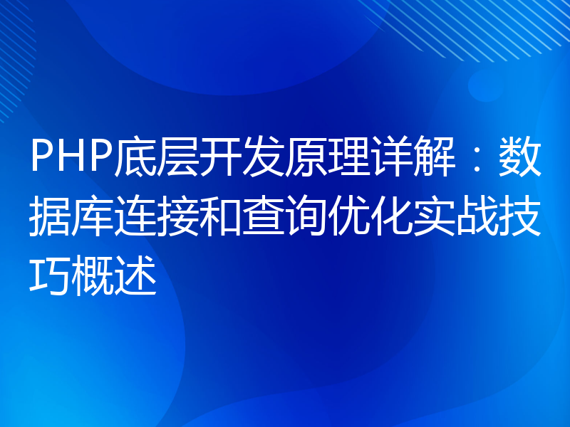 PHP底层开发原理详解：数据库连接和查询优化实战技巧概述