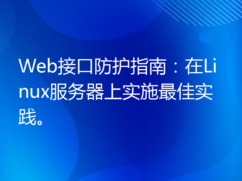 Web接口防护指南：在Linux服务器上实施最佳实践。