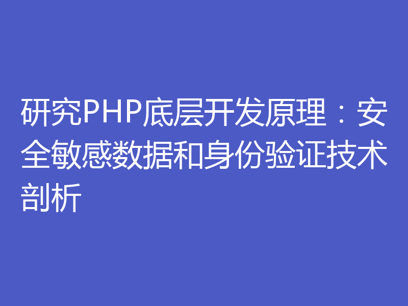 研究PHP底层开发原理：安全敏感数据和身份验证技术剖析