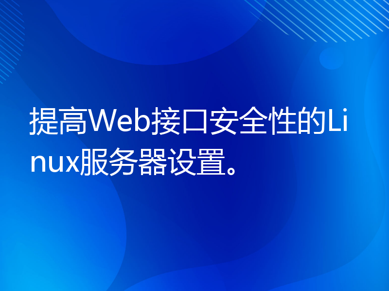 提高Web接口安全性的Linux服务器设置。