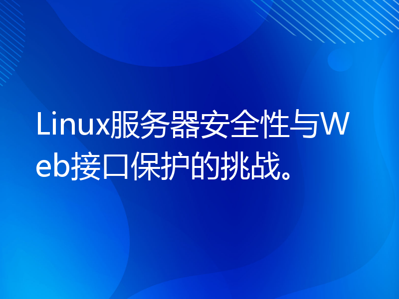 Linux服务器安全性与Web接口保护的挑战。