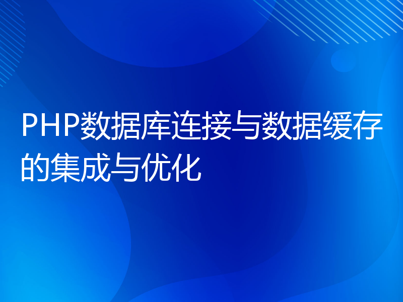 PHP数据库连接与数据缓存的集成与优化