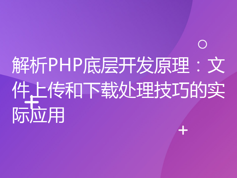 解析PHP底层开发原理：文件上传和下载处理技巧的实际应用