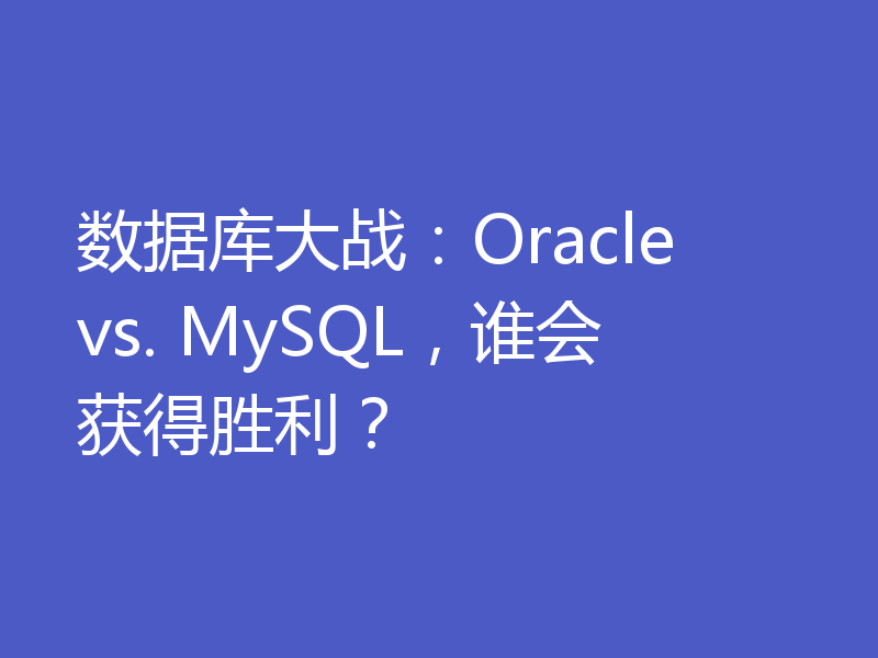 数据库大战：Oracle vs. MySQL，谁会获得胜利？