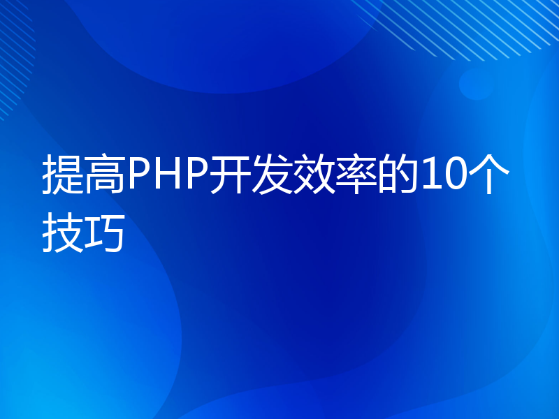 提高PHP开发效率的10个技巧