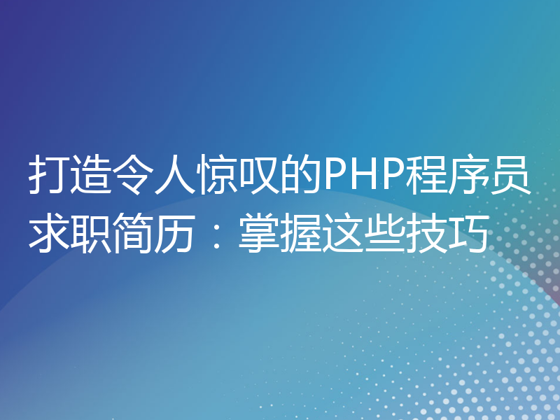 打造令人惊叹的PHP程序员求职简历：掌握这些技巧