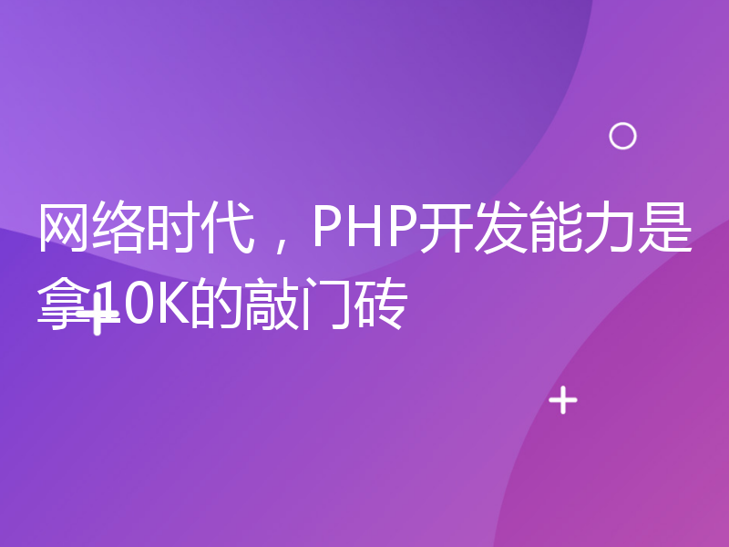 网络时代，PHP开发能力是拿10K的敲门砖