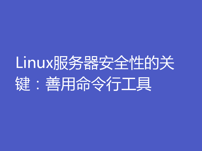 Linux服务器安全性的关键：善用命令行工具