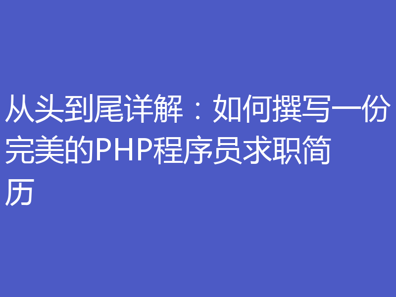 从头到尾详解：如何撰写一份完美的PHP程序员求职简历