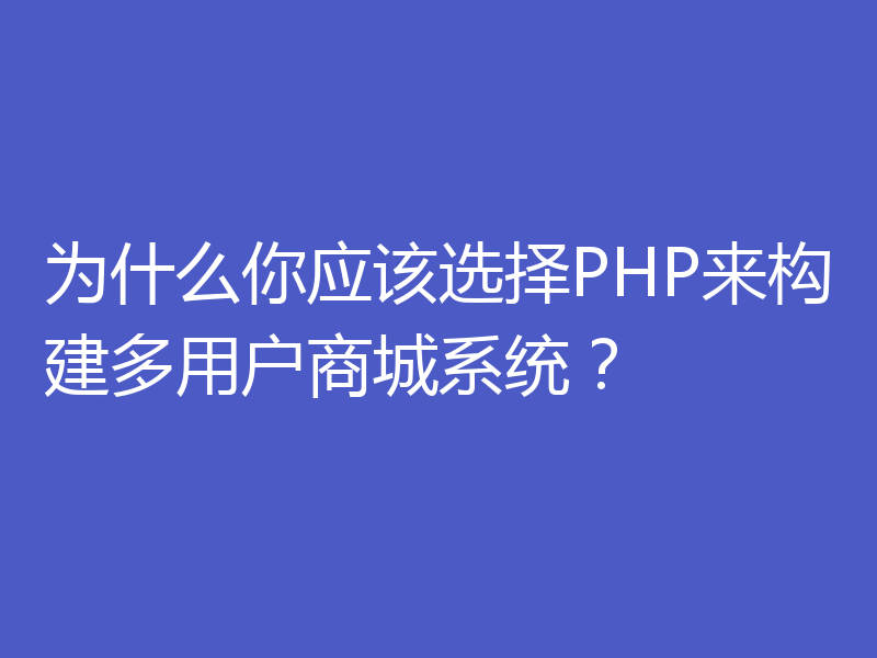 为什么你应该选择PHP来构建多用户商城系统？