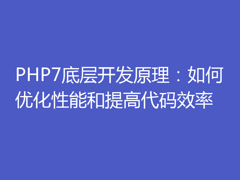 PHP7底层开发原理：如何优化性能和提高代码效率