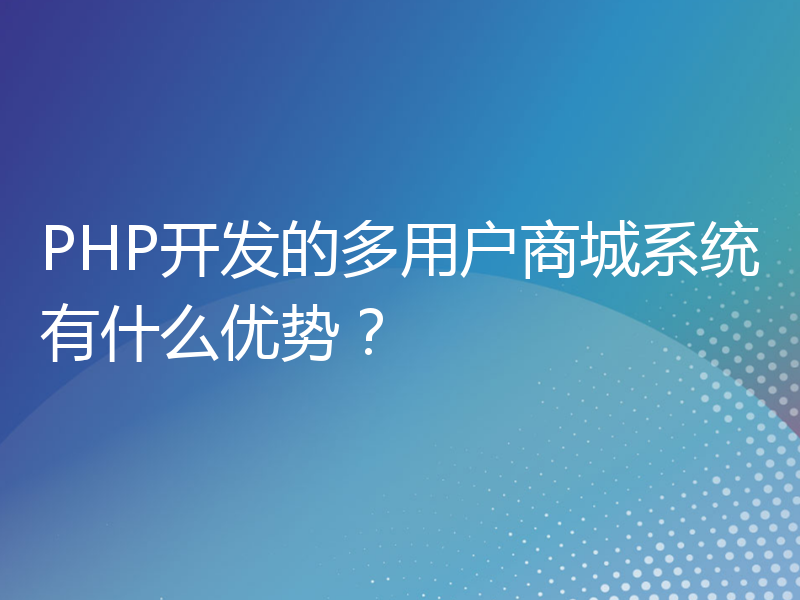 PHP开发的多用户商城系统有什么优势？