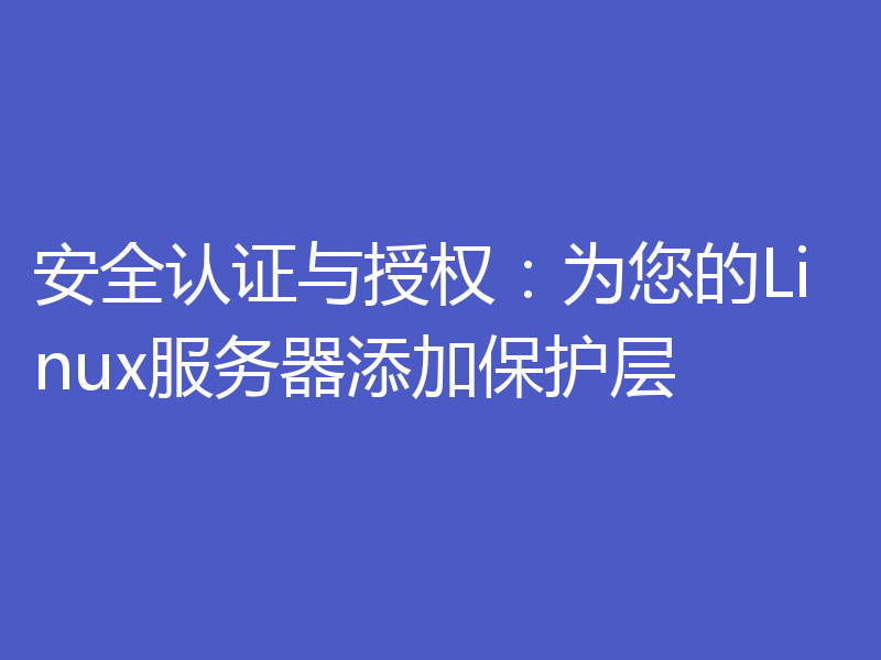 安全认证与授权：为您的Linux服务器添加保护层