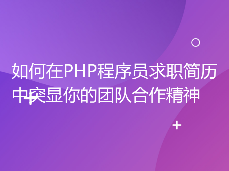 如何在PHP程序员求职简历中突显你的团队合作精神