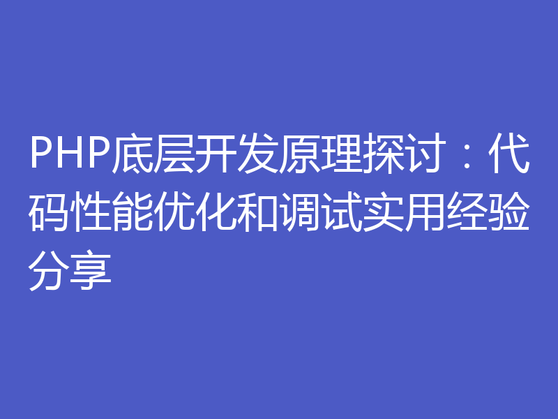 PHP底层开发原理探讨：代码性能优化和调试实用经验分享