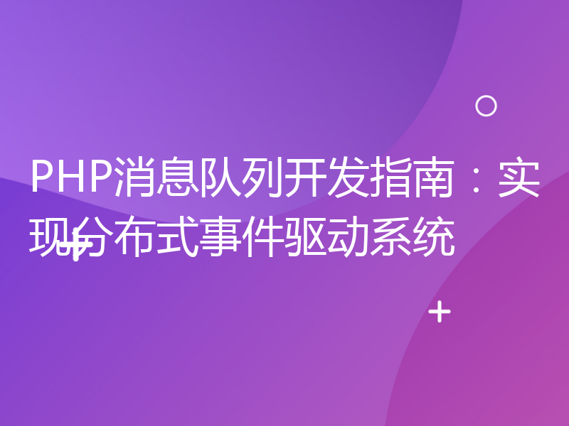 PHP消息队列开发指南：实现分布式事件驱动系统