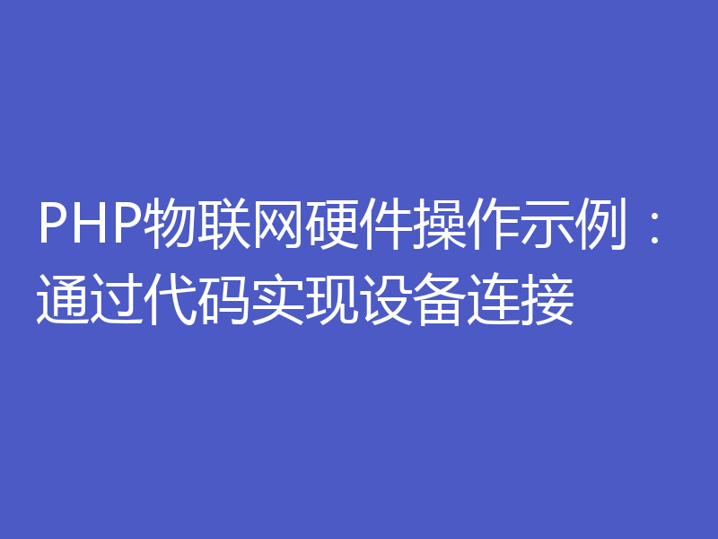 PHP物联网硬件操作示例：通过代码实现设备连接