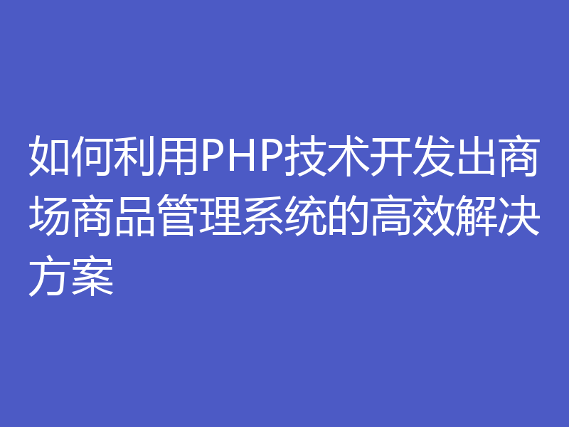 如何利用PHP技术开发出商场商品管理系统的高效解决方案