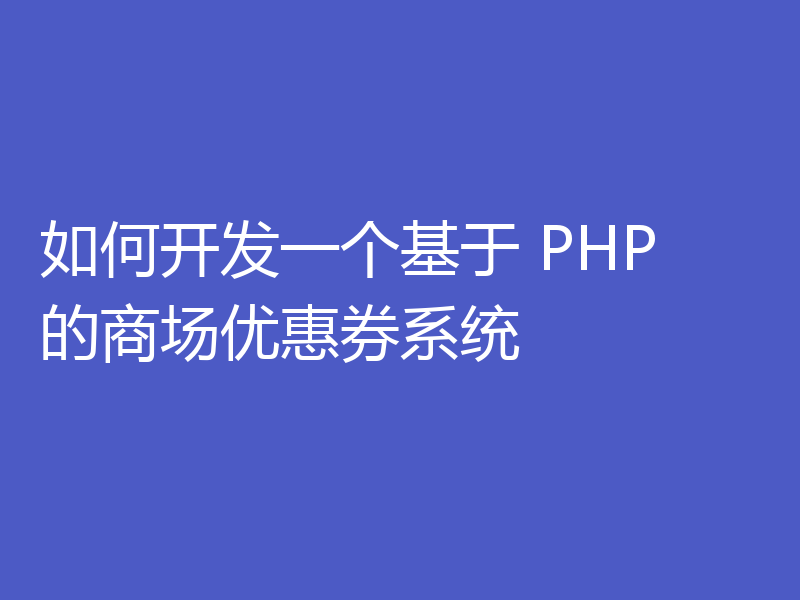 如何开发一个基于 PHP 的商场优惠券系统