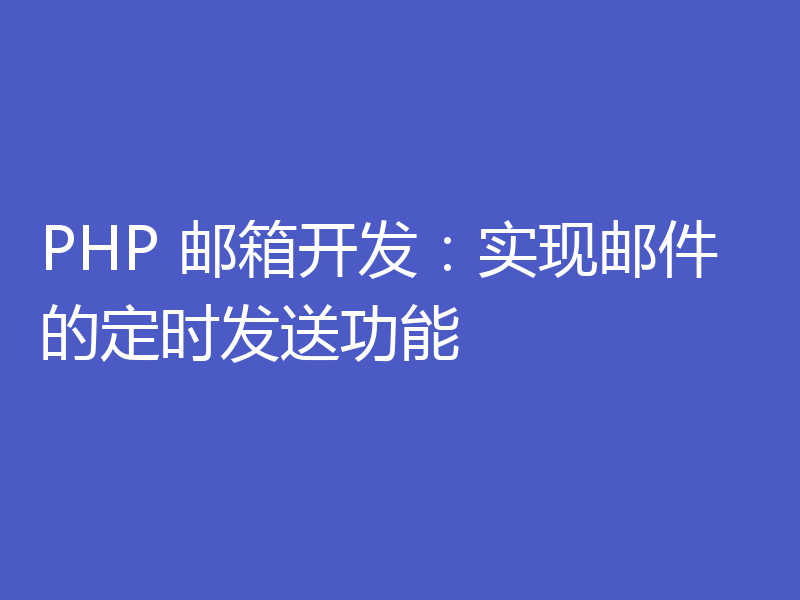 PHP 邮箱开发：实现邮件的定时发送功能