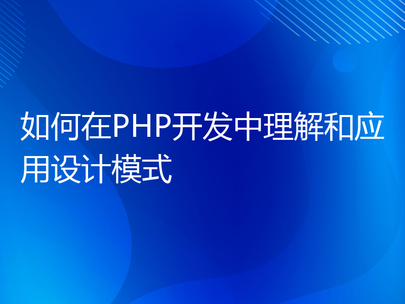 如何在PHP开发中理解和应用设计模式