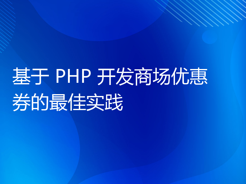 基于 PHP 开发商场优惠券的最佳实践