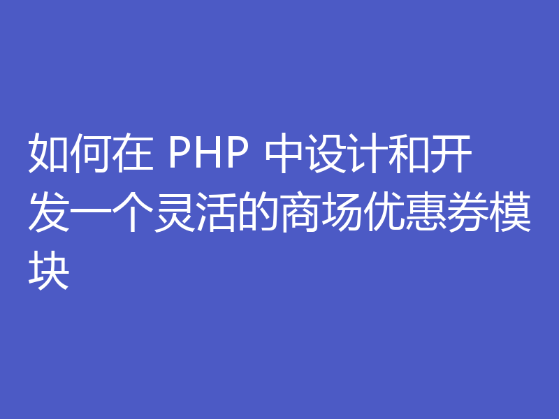 如何在 PHP 中设计和开发一个灵活的商场优惠券模块