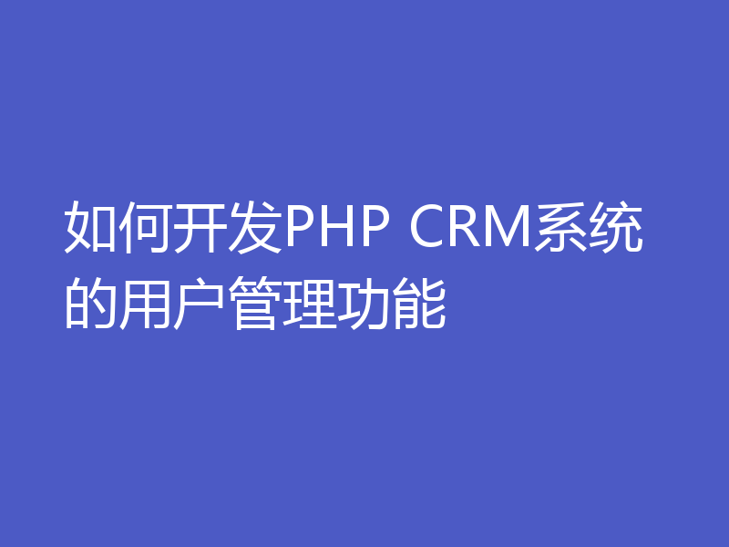 如何开发PHP CRM系统的用户管理功能