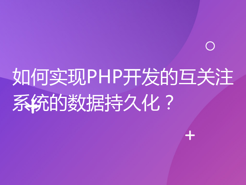 如何实现PHP开发的互关注系统的数据持久化？