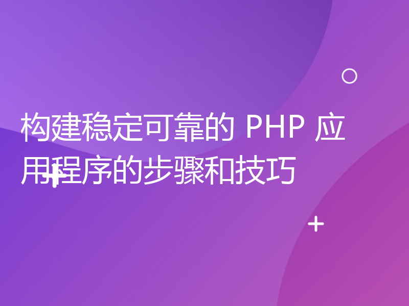 构建稳定可靠的 PHP 应用程序的步骤和技巧