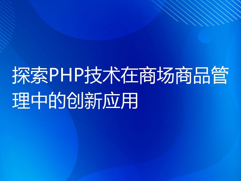 探索PHP技术在商场商品管理中的创新应用