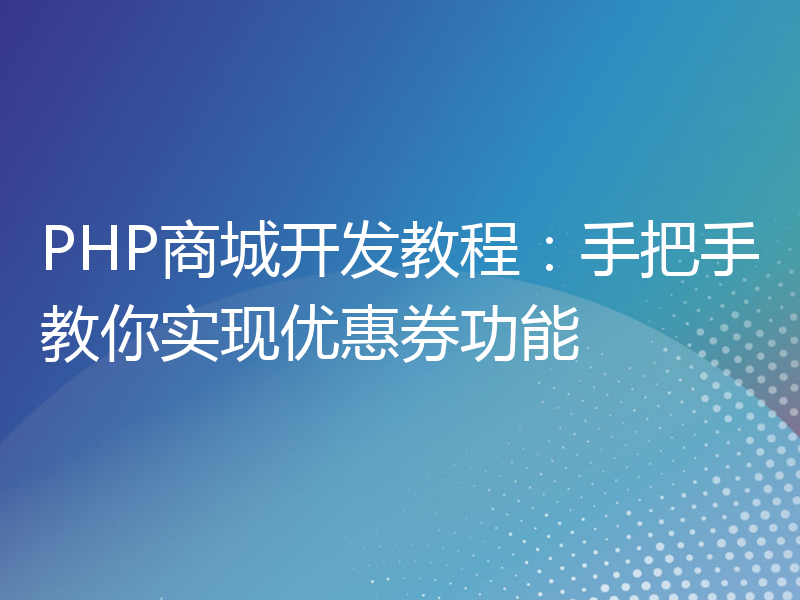 PHP商城开发教程：手把手教你实现优惠券功能