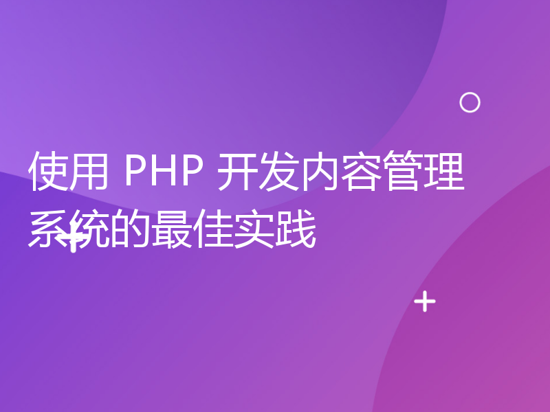 使用 PHP 开发内容管理系统的最佳实践