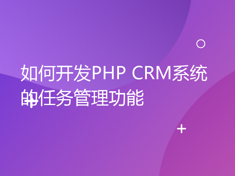 如何开发PHP CRM系统的任务管理功能