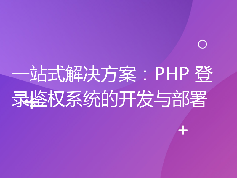 一站式解决方案：PHP 登录鉴权系统的开发与部署