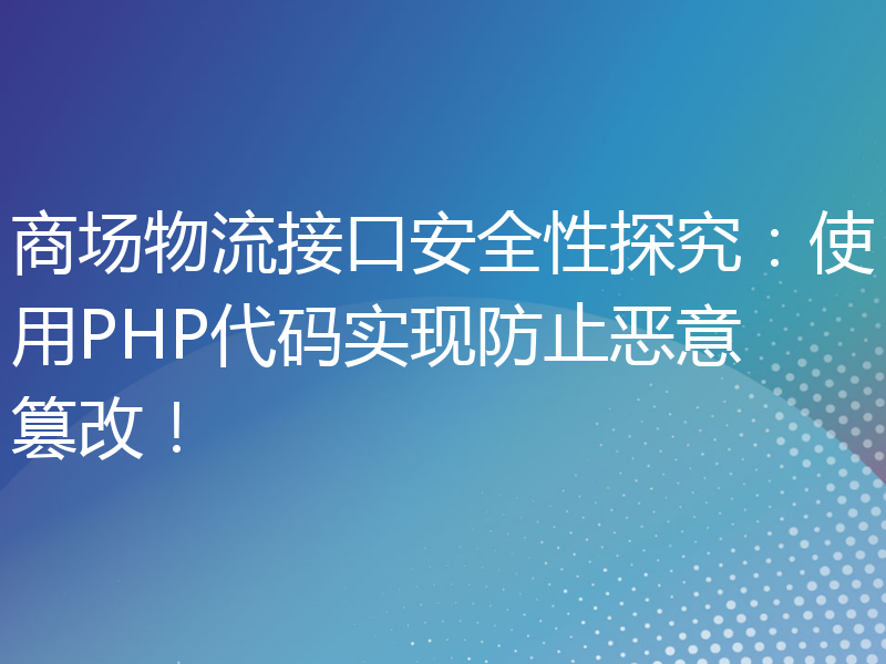 商场物流接口安全性探究：使用PHP代码实现防止恶意篡改！