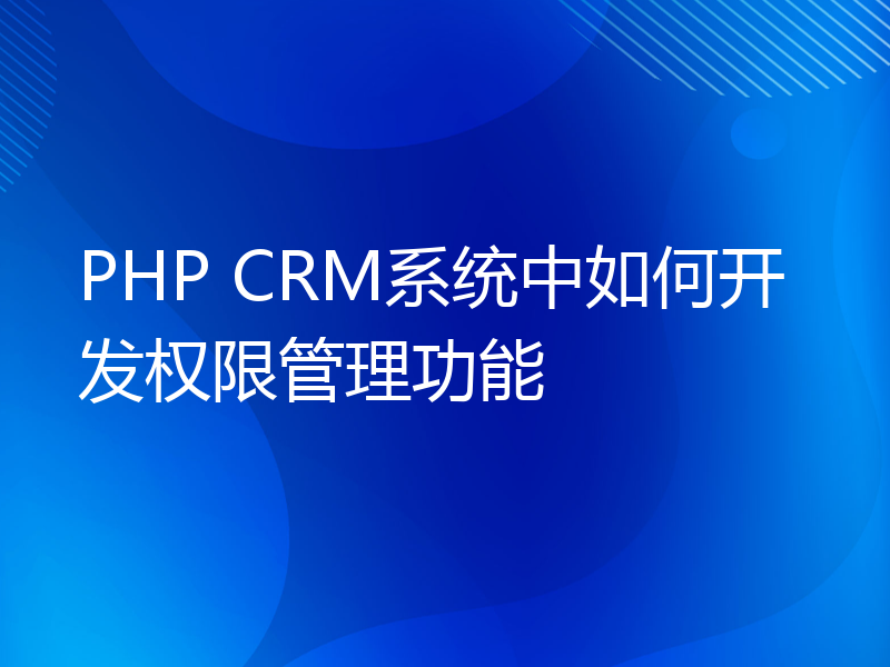 PHP CRM系统中如何开发权限管理功能