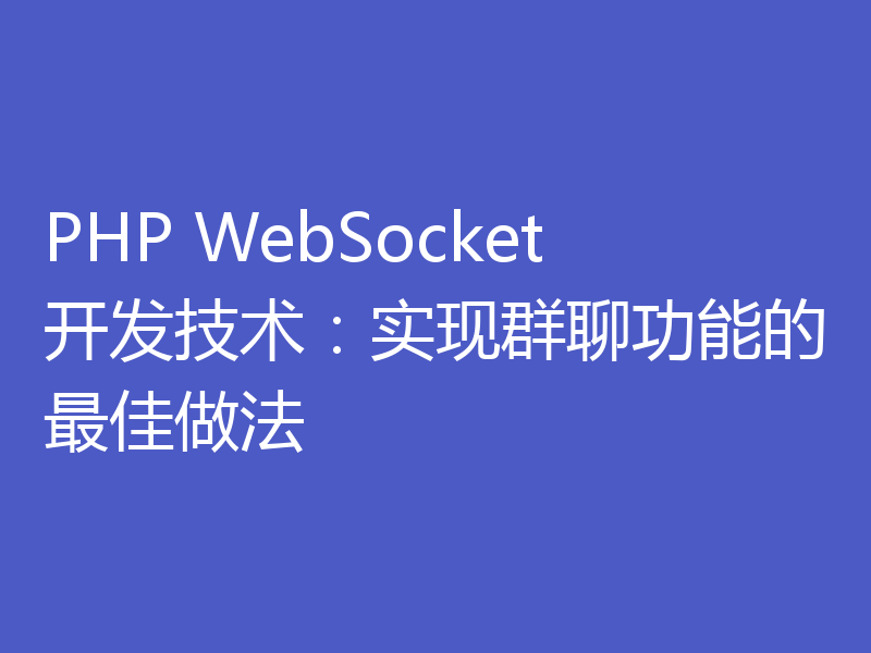 PHP WebSocket开发技术：实现群聊功能的最佳做法