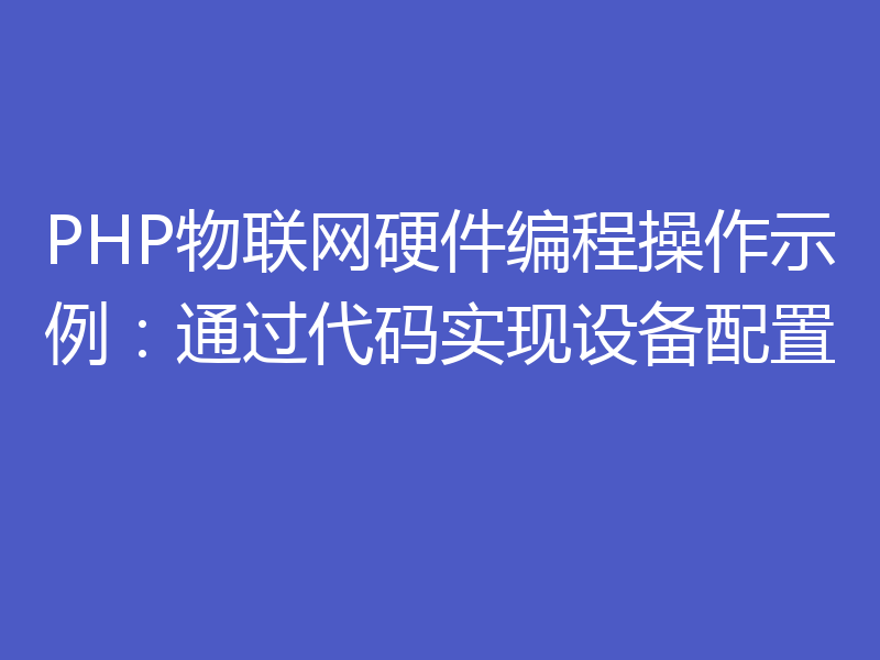 PHP物联网硬件编程操作示例：通过代码实现设备配置