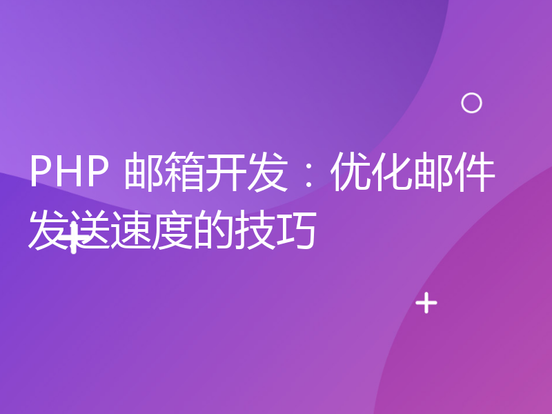 PHP 邮箱开发：优化邮件发送速度的技巧