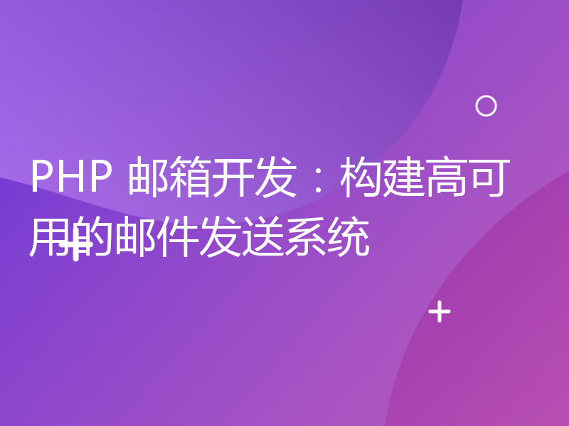 PHP 邮箱开发：构建高可用的邮件发送系统