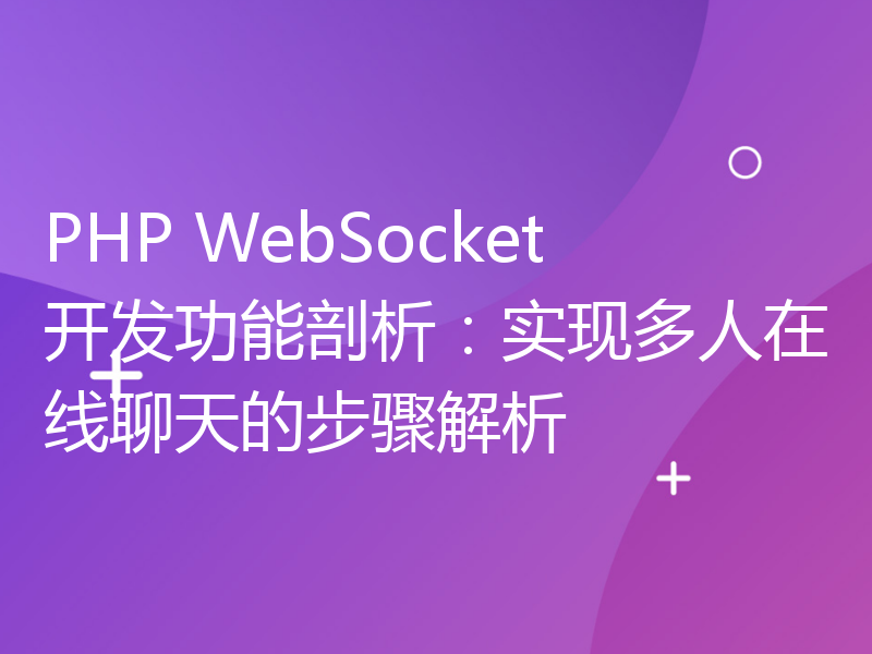 PHP WebSocket开发功能剖析：实现多人在线聊天的步骤解析