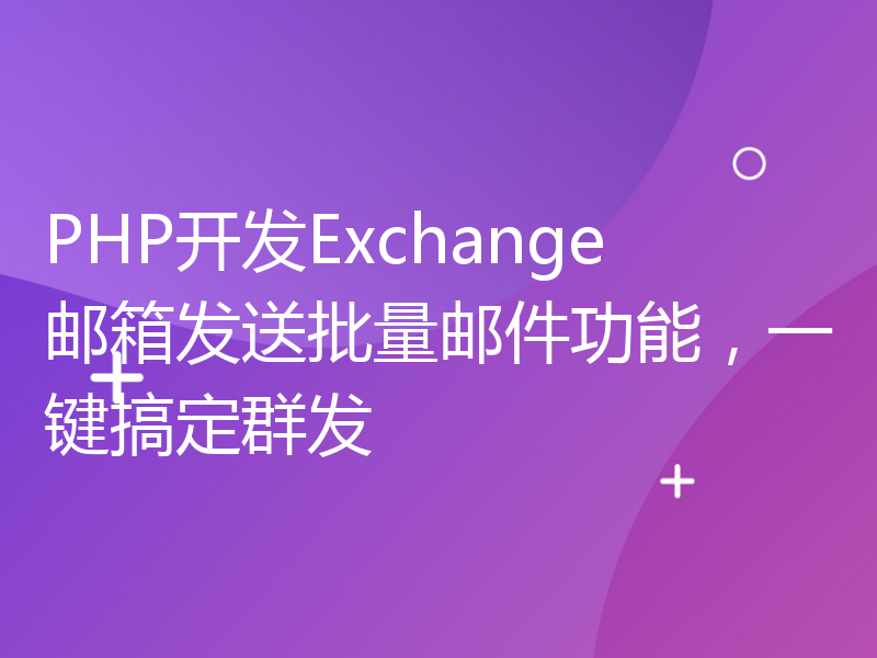 PHP开发Exchange邮箱发送批量邮件功能，一键搞定群发