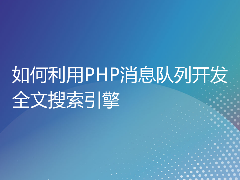 如何利用PHP消息队列开发全文搜索引擎