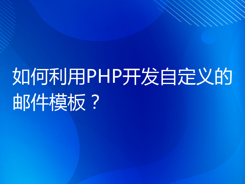 如何利用PHP开发自定义的邮件模板？