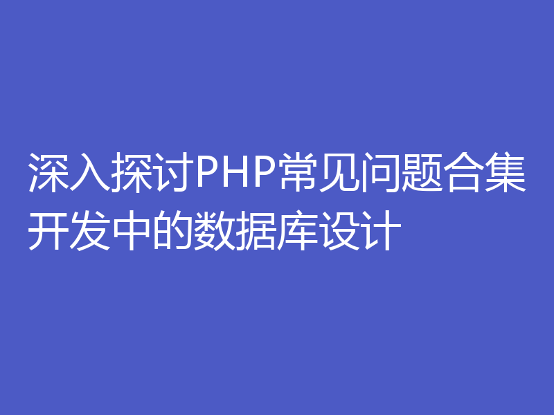 深入探讨PHP常见问题合集开发中的数据库设计