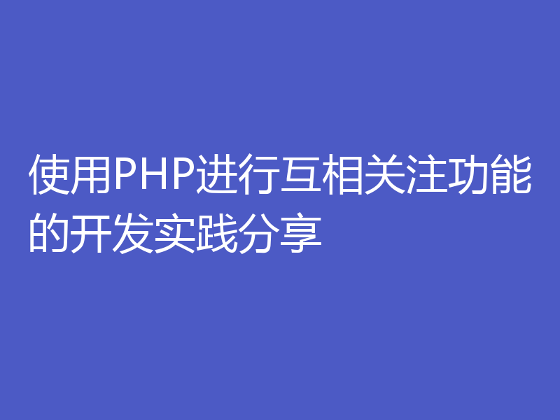 使用PHP进行互相关注功能的开发实践分享