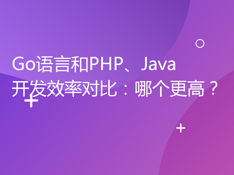 Go语言和PHP、Java开发效率对比：哪个更高？